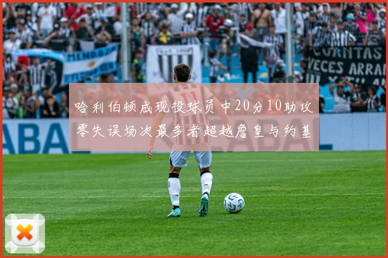 哈利伯顿成现役球员中20分10助攻零失误场次最多者超越詹皇与约基奇