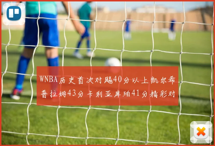 WNBA历史首次对飚40分以上凯尔希普拉姆43分卡利亚库珀41分精彩对决