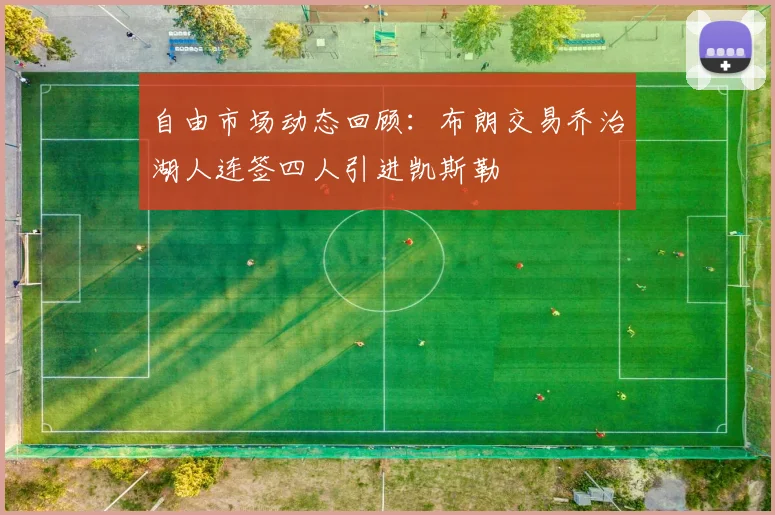 自由市场动态回顾：布朗交易乔治湖人连签四人引进凯斯勒