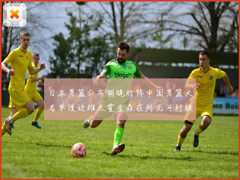 日本男篮公布明晚对阵中国男篮大名单渡边雄太霍金森在列无河村缺席