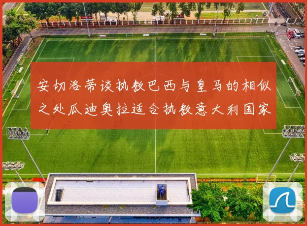 安切洛蒂谈执教巴西与皇马的相似之处瓜迪奥拉适合执教意大利国家队