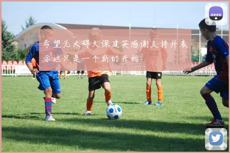 希望无大碍久保建英感谢支持并表示这只是一个新的开始